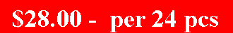 Text Box: $28.00 -  per 24 pcs